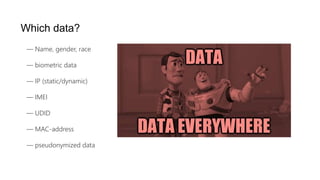 Which data?
— Name, gender, race
— biometric data
— IP (static/dynamic)
— IMEI
— UDID
— MAC-address
— pseudonymized data
 