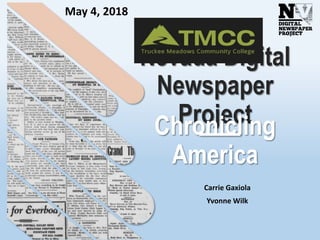 Nevada Digital
Newspaper
ProjectChronicling
America
Carrie Gaxiola
Yvonne Wilk
May 4, 2018
 