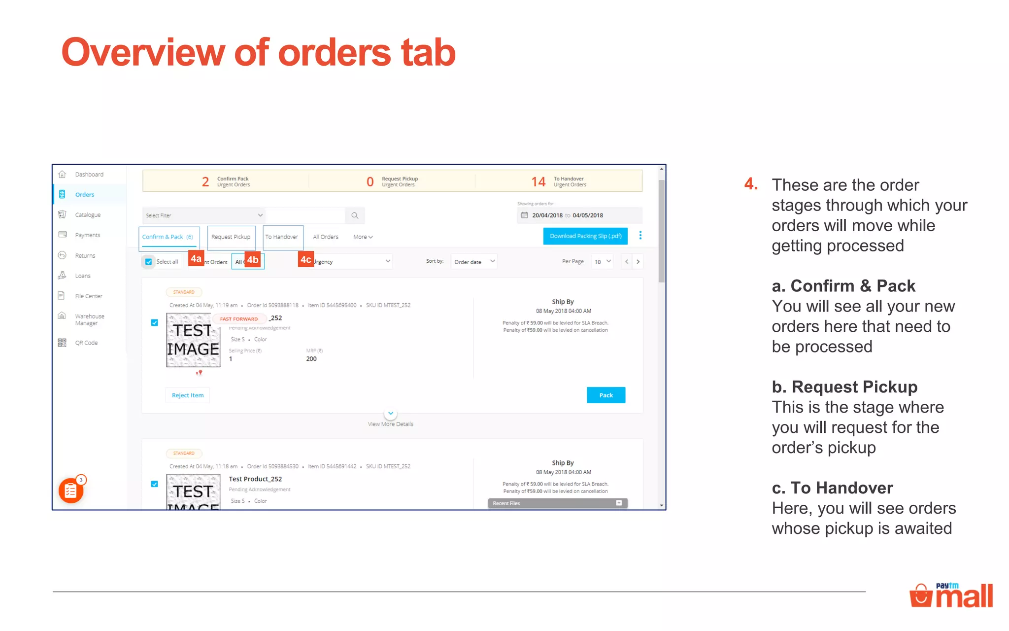 These are the order
stages through which your
orders will move while
getting processed
a. Confirm & Pack
You will see all your new
orders here that need to
be processed
b. Request Pickup
This is the stage where
you will request for the
order’s pickup
c. To Handover
Here, you will see orders
whose pickup is awaited
Overview of orders tab
4.
4a 4b 4c
 