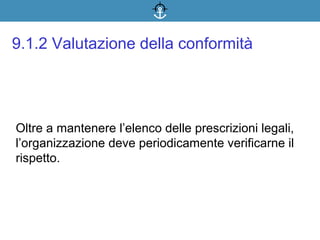 Oltre a mantenere l’elenco delle prescrizioni legali,
l’organizzazione deve periodicamente verificarne il
rispetto.
9.1.2 Valutazione della conformità
 