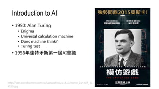 Introduction to AI
• 1950: Alan Turing
• Enigma
• Universal calculation machine
• Does machine think?
• Turing test
• 1956年達特矛斯第一屆AI會議
http://cdn.worldscreen.com.tw/uploadfile/201410/movie_014407_11
4559.jpg
 