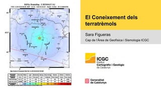 El Coneixement dels
terratrèmols
Sara Figueras
Cap de l’Àrea de Geofísica i Sismologia ICGC
 