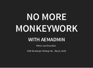 NO MORENO MORE
MONKEYWORKMONKEYWORK
WITH AEMADMINWITH AEMADMIN
Pieter-Jan Drouillon
AEM Developer Meetup NL - May 8, 2018
 