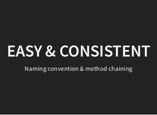EASY & CONSISTENTEASY & CONSISTENT
Naming convention & method chaining
 
