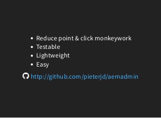 Reduce point & click monkeywork
Testable
Lightweight
Easy
http://github.com/pieterjd/aemadmin
 