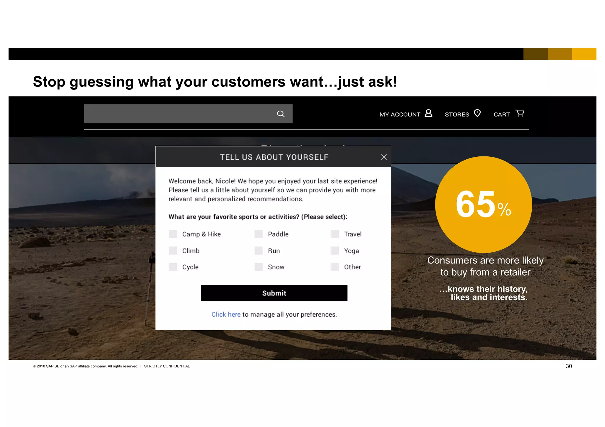 30STRICTLY CONFIDENTIAL© 2018 SAP SE or an SAP affiliate company. All rights reserved. ǀ
Stop guessing what your customers want…just ask!
…knows their history,
likes and interests.
65%
Consumers are more likely
to buy from a retailer
 