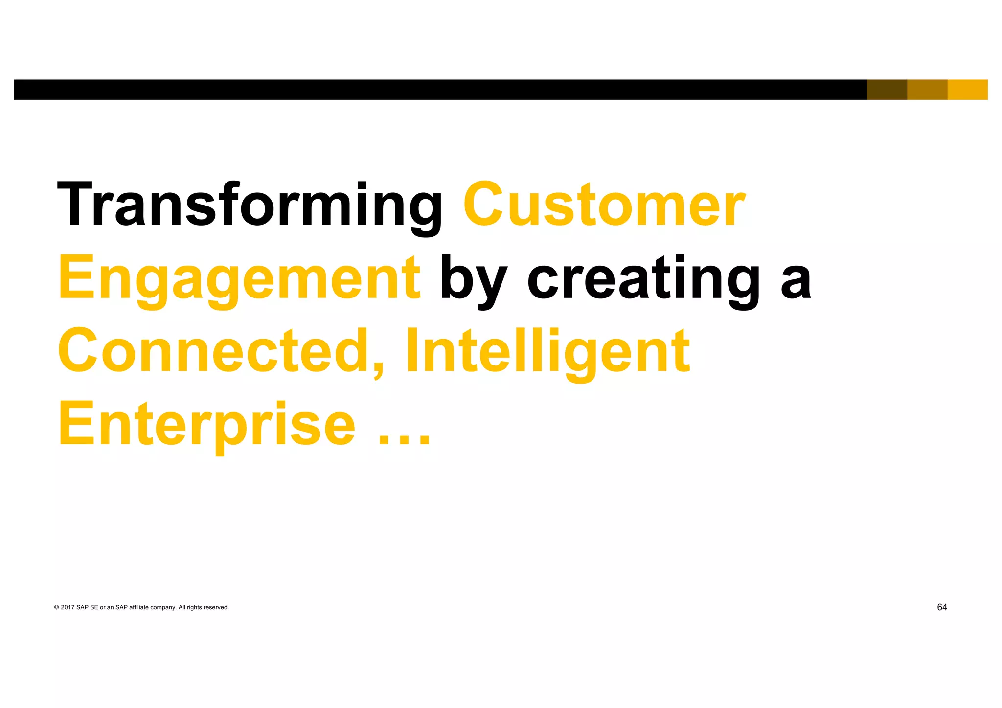 64© 2017 SAP SE or an SAP affiliate company. All rights reserved.
Transforming Customer
Engagement by creating a
Connected, Intelligent
Enterprise …
 