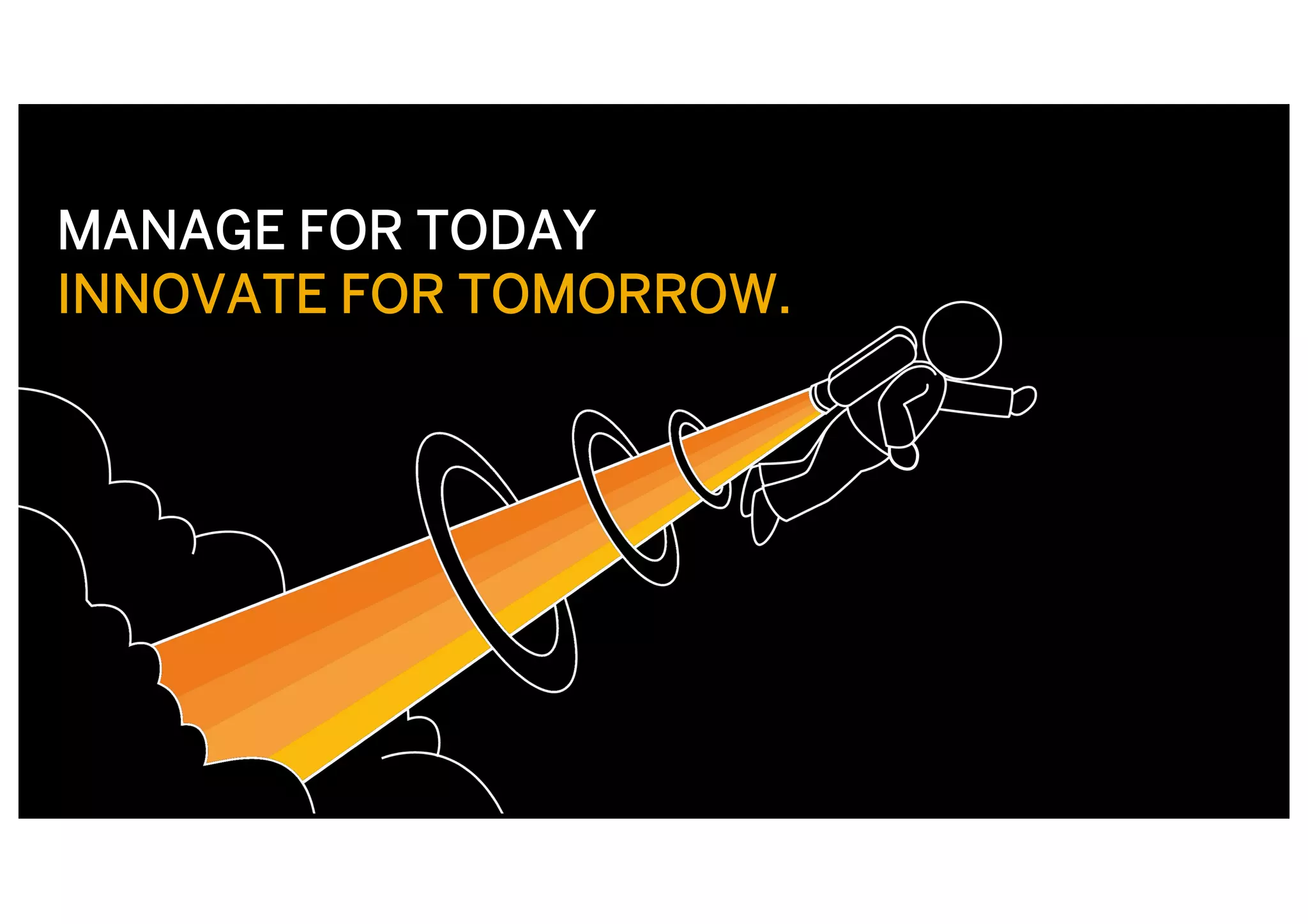 MANAGE FOR TODAY
INNOVATE FOR TOMORROW.
 