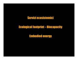 33
Servizi ecosistemici
Ecological footprint – Biocapacity
Embodied energy
 