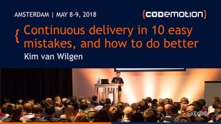 @kimvanwilgen | www.kimvanwilgen.comContinuous delivery in 10 easy mistakes
Continuous delivery in 10 easy
mistakes, and how to do better
Kim van Wilgen
AMSTERDAM | MAY 8-9, 2018
 