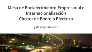 La apuesta productiva
de Bogotá – región
Apuesta productiva de
Bogotá región
Mesa de Fortalecimiento Empresarial e
Internacionalización
Cluster de Energía Eléctrica
9 de mayo de 2018
 