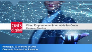 Cómo Emprender en Internet de las Cosas
Conceptos Prácticos
Rancagua, 09 de mayo de 2018
Centro de Eventos Las Palmeras
 