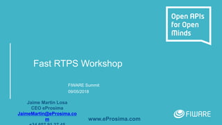 Fast RTPS Workshop
FIWARE Summit
09/05/2018
Jaime Martin Losa
CEO eProsima
JaimeMartin@eProsima.co
m www.eProsima.com
 