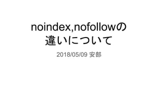noindex,nofollowの
違いについて
2018/05/09 安部
 