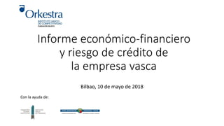 Informe económico-financiero
y riesgo de crédito de
la empresa vasca
Bilbao, 10 de mayo de 2018
Con la ayuda de:
 