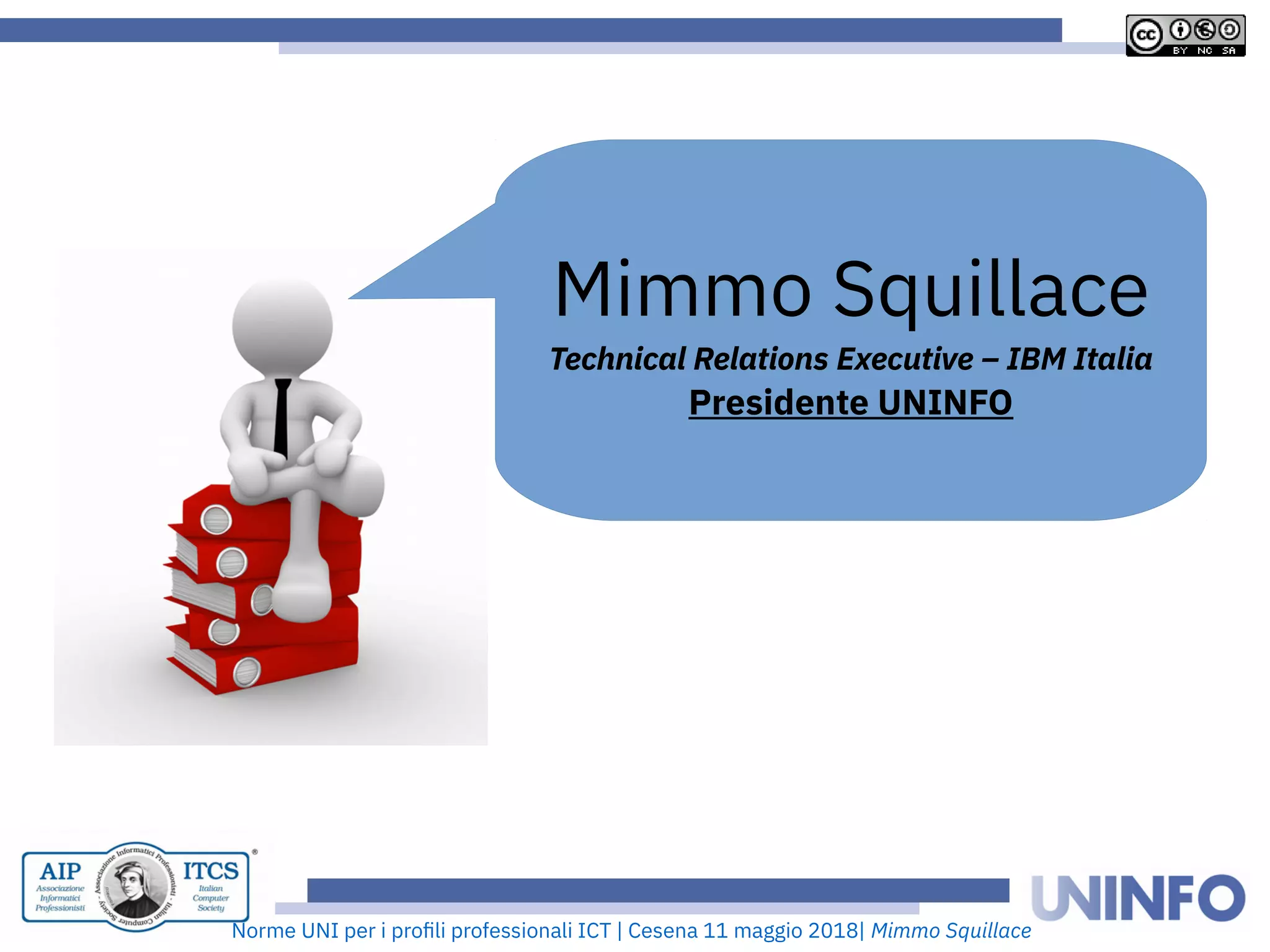 Norme UNI per i profii prooessionaii ICT | Cesena 11 maggio 2018| Mimmo Squillace
Mimmo Squiiiace
Technical Relations Executive – IBM Italia
Presidente UNINFO
 