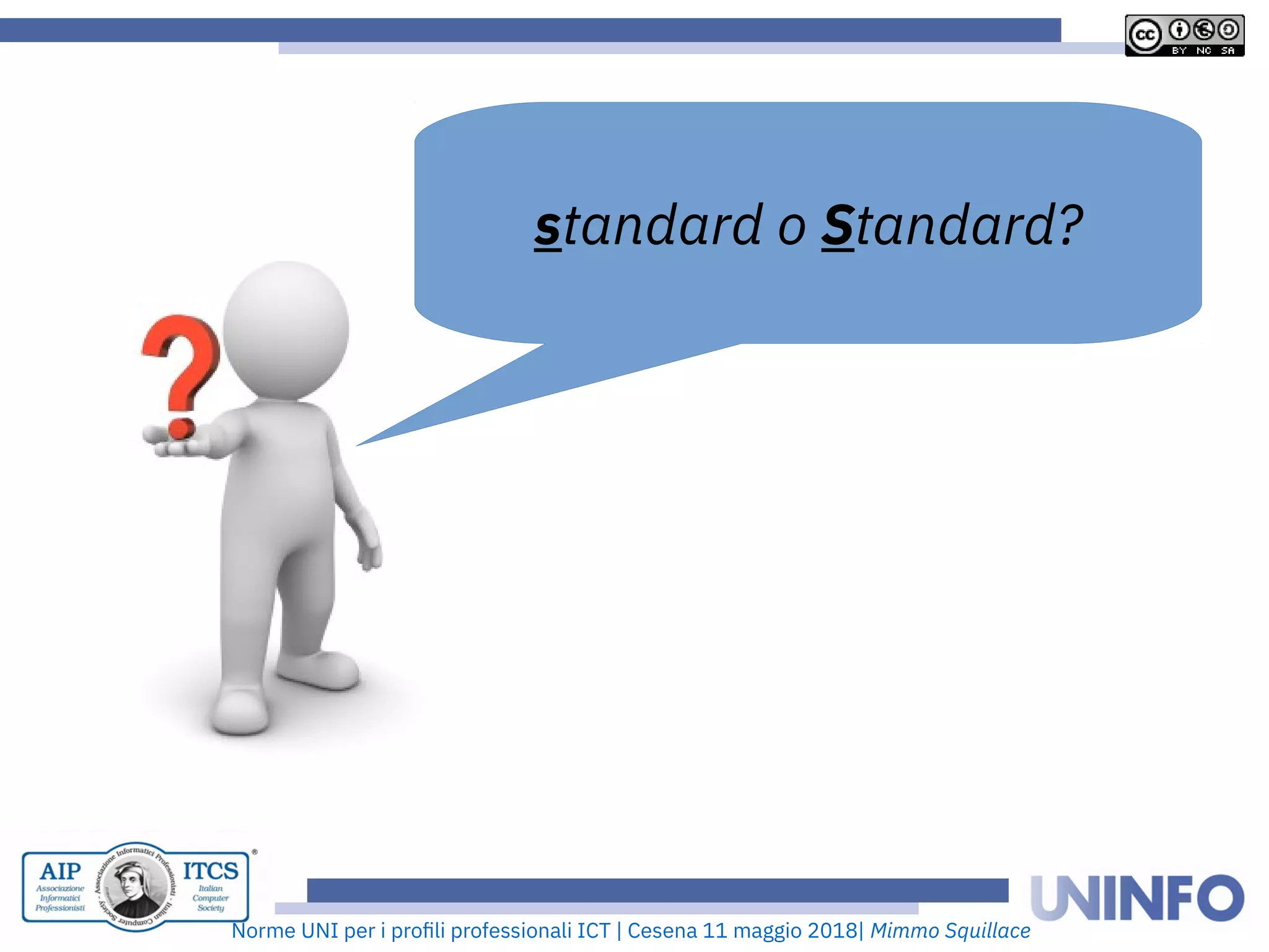 Norme UNI per i profii prooessionaii ICT | Cesena 11 maggio 2018| Mimmo Squillace
standard o Standard?
 
