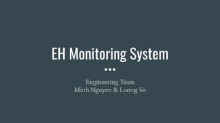 EH Monitoring System
Engineering Team
Minh Nguyen & Luong Vo
 