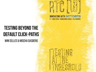 Testing beyond the
default click-paths
Wim Selles & Mischa Dasberg
 