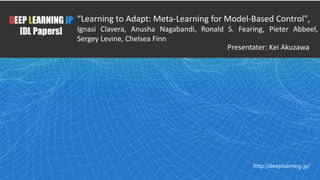 1
DEEP LEARNING JP
[DL Papers]
http://deeplearning.jp/
“Learning to Adapt: Meta-Learning for Model-Based Control",
Ignasi ...