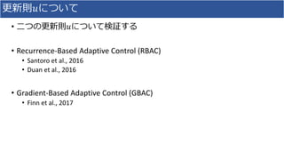 更新則𝑢について
• 二つの更新則𝑢について検証する
• Recurrence-Based Adaptive Control (RBAC)
• Santoro et al., 2016
• Duan et al., 2016
• Gradient-Based Adaptive Control (GBAC)
• Finn et al., 2017
 