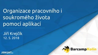 Organizace pracovního i
soukromého života
pomocí aplikací
Jiří Krejčík
12. 5. 2018
 
