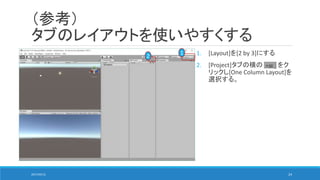 （参考）
タブのレイアウトを使いやすくする
1 1. [Layout]を[2 by 3]にする
2. [Project]タブの横の をク
リックし[One Column Layout]を
選択する。
2017/05/12 24
2
 