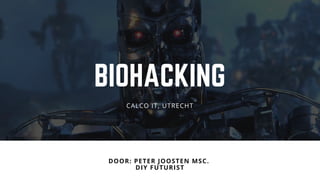 BIOHACKING
DOOR: PETER JOOSTEN MSC. 
DIY FUTURIST
CALCO IT, UTRECHT
 