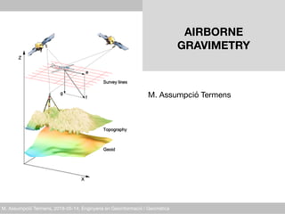 M. Assumpció Termens, 2018-05-14, Enginyeria en Geoinformació i Geomàtica
AIRBORNE  
GRAVIMETRY 
M. Assumpció Termens
 