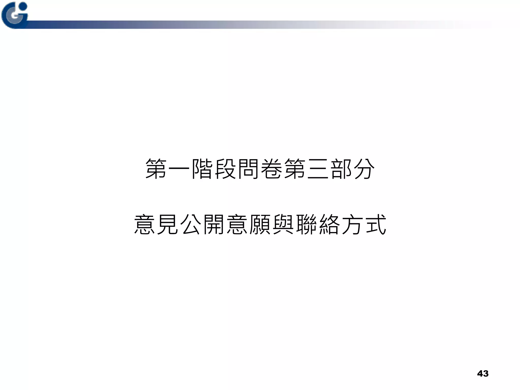 第一階段問卷第三部分
意見公開意願與聯絡方式
43
 
