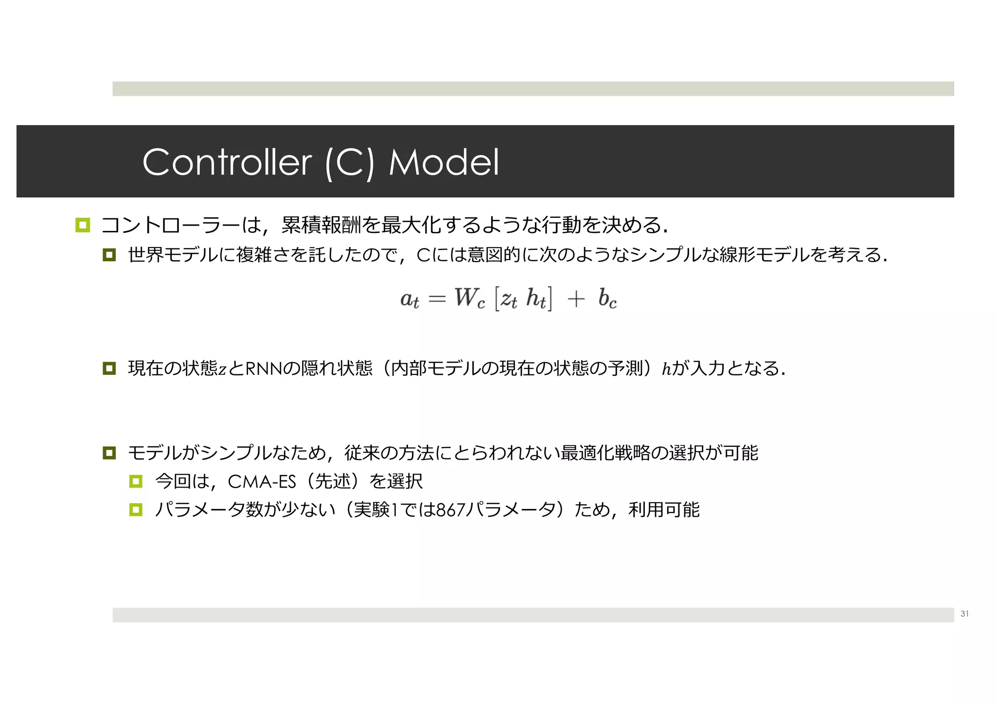 Controller (C) Model
¤
¤ C
¤ ! RNN ℎ
¤
¤ CMA-ES
¤ 1 867
31
 