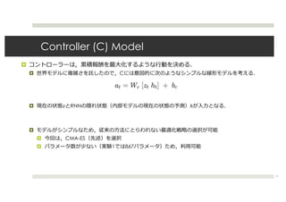 Controller (C) Model
¤
¤ C
¤ ! RNN ℎ
¤
¤ CMA-ES
¤ 1 867
31
 