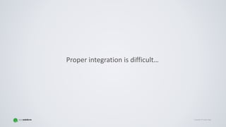 Copyright © Gaspar NagyCopyright © Gaspar Nagy
Proper integration is difficult…
 