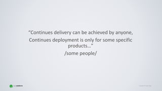 Copyright © Gaspar NagyCopyright © Gaspar Nagy
“Continues delivery can be achieved by anyone,
Continues deployment is only for some specific
products…”
/some people/
 