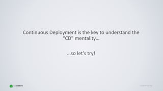 Copyright © Gaspar NagyCopyright © Gaspar Nagy
Continuous Deployment is the key to understand the
“CD” mentality…
…so let’s try!
 