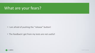 Copyright © Gaspar NagyCopyright © Gaspar Nagy
What are your fears?
• I am afraid of pushing the “release” button!
• The feedback I get from my tests are not useful!
 