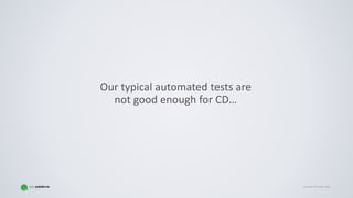Copyright © Gaspar NagyCopyright © Gaspar Nagy
Our typical automated tests are
not good enough for CD…
 