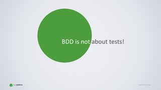 Copyright © Gaspar NagyCopyright © Gaspar Nagy
BDD is not about tests!
 