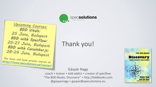 Thank you!
Gáspár Nagy
coach • trainer • bdd addict • creator of specflow
“The BDD Books: Discovery” • http://bddbooks.com
@gasparnagy • gaspar@specsolutions.eu
 