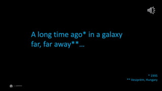 A long time ago* in a galaxy
far, far away**…
* 1995
** Veszprém, Hungary
 