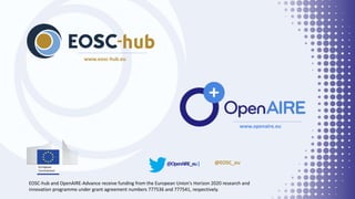 @EOSC_eu@OpenAIRE_eu|
www.eosc-hub.eu
www.openaire.eu
EOSC-hub and OpenAIRE-Advance receive funding from the European Union's Horizon 2020 research and
innovation programme under grant agreement numbers 777536 and 777541, respectively.
 