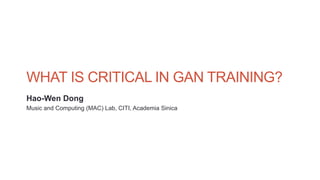 WHAT IS CRITICAL IN GAN TRAINING?
Hao-Wen Dong
Music and Computing (MAC) Lab, CITI, Academia Sinica
 