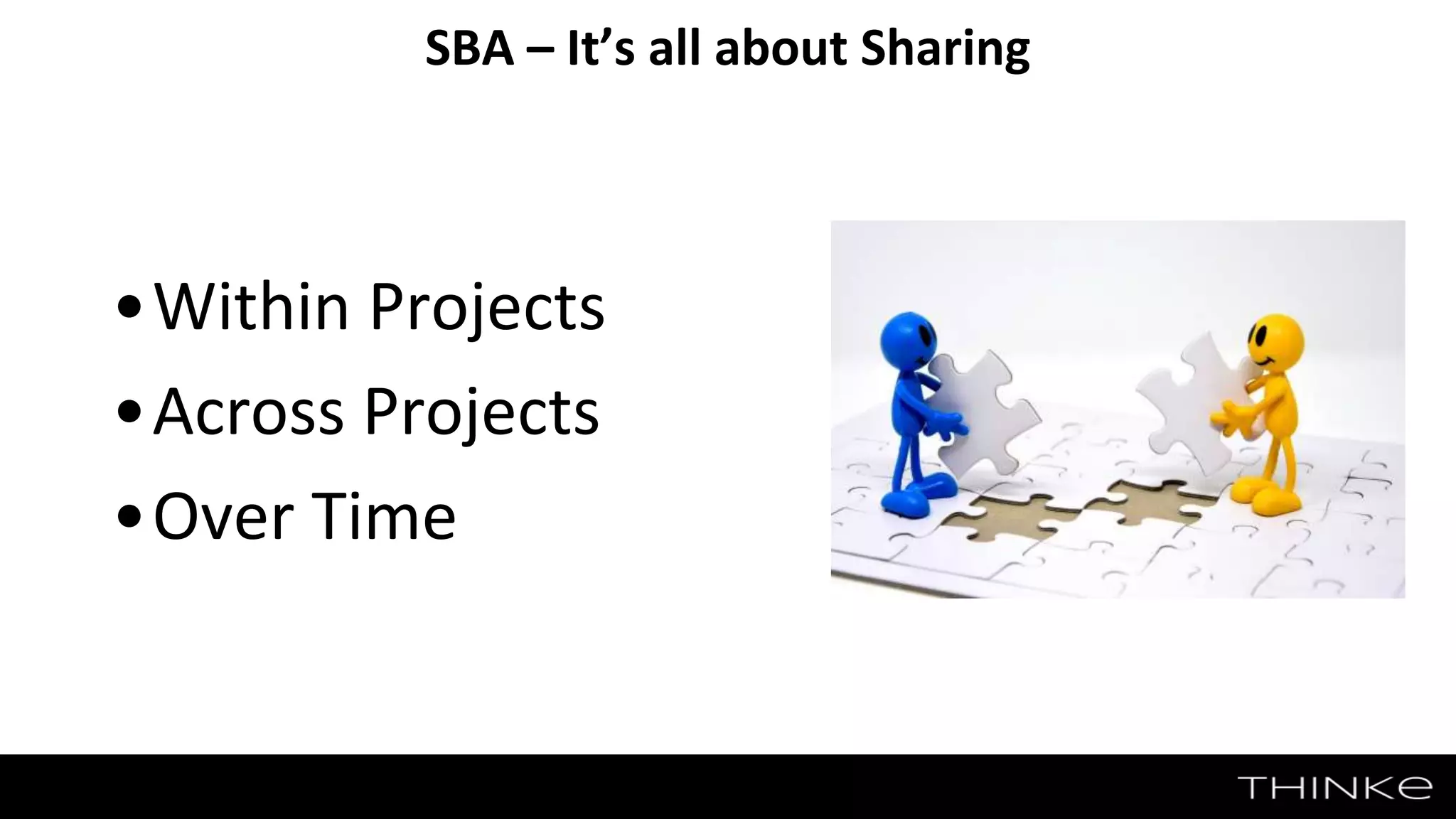 •Within Projects
•Across Projects
•Over Time
SBA – It’s all about Sharing
 