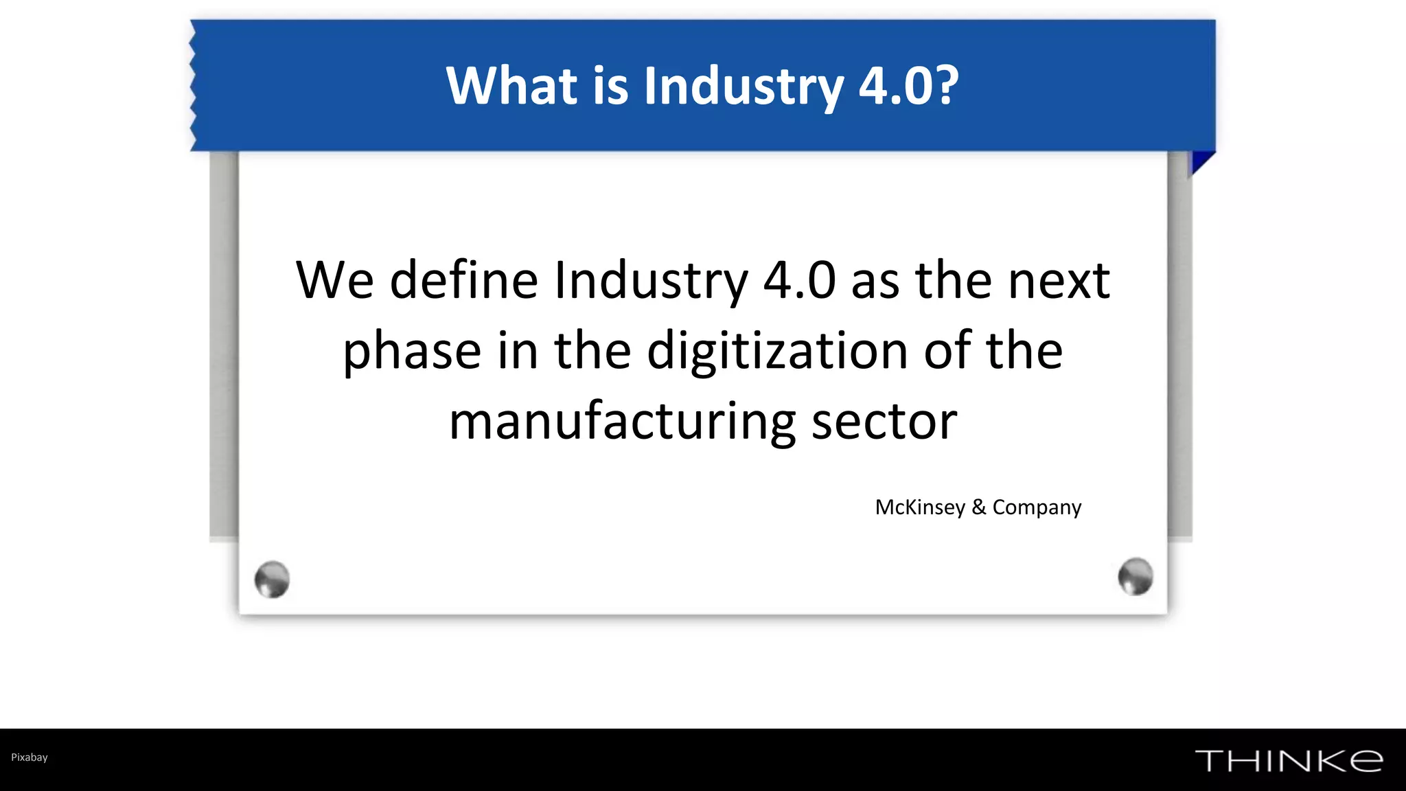 We define Industry 4.0 as the next
phase in the digitization of the
manufacturing sector
What is Industry 4.0?
McKinsey & Company
Pixabay
 