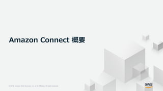 © 2018, Amazon Web Services, Inc. or its Affiliates. All rights reserved.
© 2018, Amazon Web Services, Inc. or its Affiliates. All rights reserved.
Amazon Connect 概要
 
