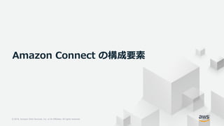 © 2018, Amazon Web Services, Inc. or its Affiliates. All rights reserved.
© 2018, Amazon Web Services, Inc. or its Affiliates. All rights reserved.
Amazon Connect の構成要素
 
