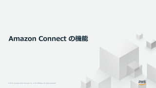 © 2018, Amazon Web Services, Inc. or its Affiliates. All rights reserved.
© 2018, Amazon Web Services, Inc. or its Affiliates. All rights reserved.
Amazon Connect の機能
 