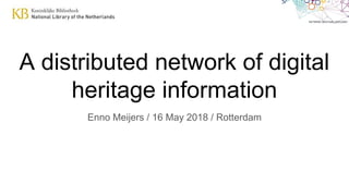 A distributed network of digital
heritage information
Enno Meijers / 16 May 2018 / Rotterdam
 