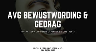 AVG BEWUSTWORDING &
GEDRAG
DOOR: PETER JOOSTEN MSC. 
DIY FUTURIST
HUISARTSEN COÖPERATIE DEVENTER EN OMSTREKEN
 