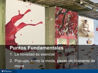 Puntos Fundamentales
1. La novedad es esencial
2. Pop-ups, como la moda, pasan rápidamente de
moda 33
 